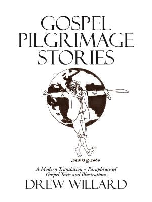 Gospel Pilgrimage Stories: A Modern Translation + Paraphrase of Gospel Texts and Illustrations by Willard, Drew