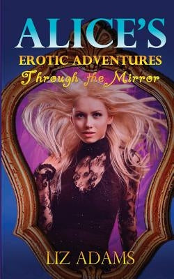 Alice's Erotic Adventures Through the Mirror by Adams, Liz