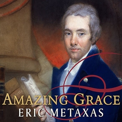Amazing Grace: William Wilberforce and the Heroic Campaign to End Slavery by Metaxas, Eric