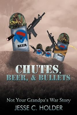 Chutes, Beer, & Bullets: Not Your Grandpa's War Story by Holder, Jesse C.
