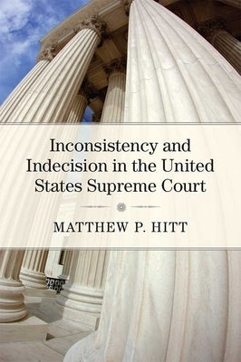Inconsistency and Indecision in the United States Supreme Court by Hitt, Matthew P.