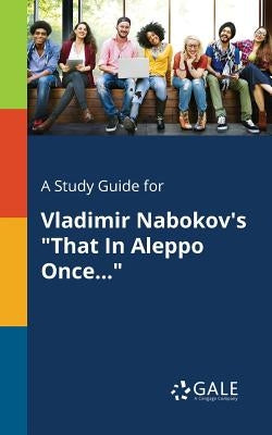 A Study Guide for Vladimir Nabokov's That In Aleppo Once... by Gale, Cengage Learning