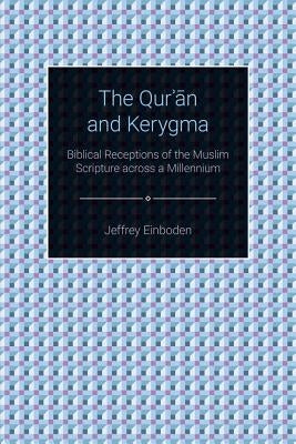 The Quran and Kerygma: Biblical Receptions of the Muslim Scripture across a Millennium by Einboden, Jeffrey