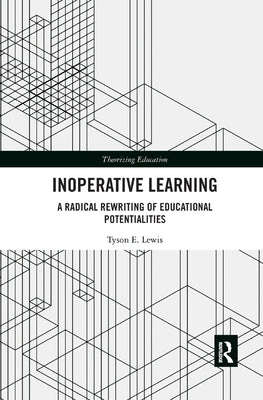 Inoperative Learning: A Radical Rewriting of Educational Potentialities by Lewis, Tyson E.