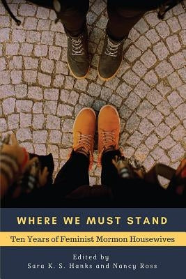 Where We Must Stand: Ten Years of Feminist Mormon Housewives by Ross, Nancy