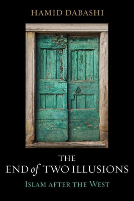 The End of Two Illusions: Islam After the West by Dabashi, Hamid