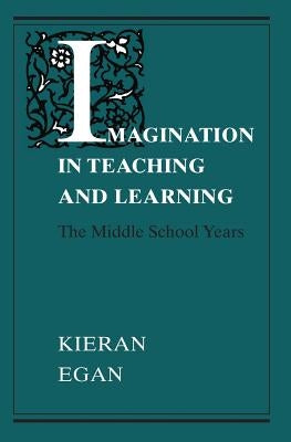 Imagination in Teaching and Learning: The Middle School Years by Egan, Kieran