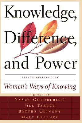 Knowledge, Difference, and Power: Essays Inspired by Women's Ways of of Knowing by Belenky, Mary Field