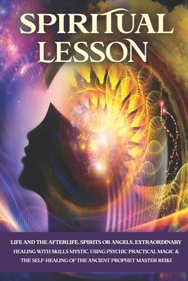 Spiritual Lesson: Life and the Afterlife, Spirits or Angels, Extraordinary Healing with Skills Mystic. Using Psychic Practical Magic & t by Rj, Anja
