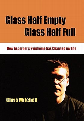 Glass Half-Empty, Glass Half-Full: How Asperger′s Syndrome Changed My Life by Mitchell, Chris