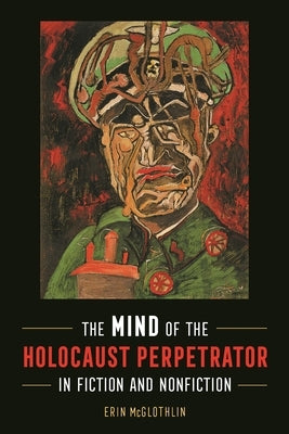 The Mind of the Holocaust Perpetrator in Fiction and Nonfiction by McGlothlin, Erin