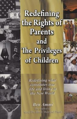 Redefining the Rights of Parents & The Privileges of Children by Ammi, Ben