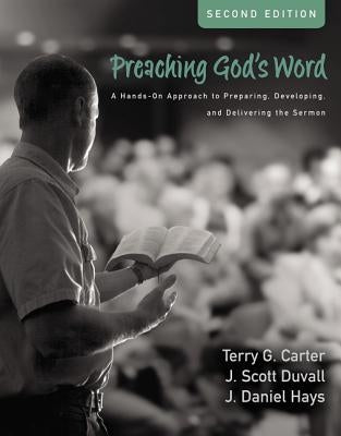 Preaching God's Word, Second Edition: A Hands-On Approach to Preparing, Developing, and Delivering the Sermon by Carter, Terry G.