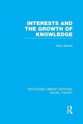 Interests and the Growth of Knowledge (Rle Social Theory) by Barnes, Barry