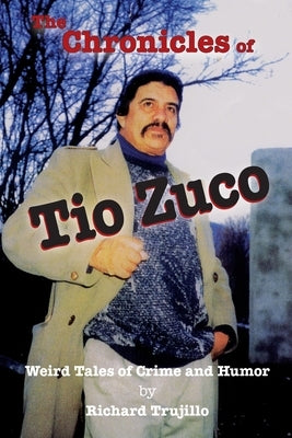 The Chronicles of Tio Zuco / The Barbarian Dialects: Weird Tales of Crime and Humor by Trujillo, Richard