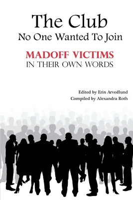 The Club No One Wanted To Join - Madoff Victims In Their Own Words by Roth, Alexandra