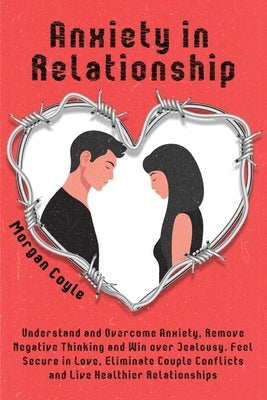 Anxiety in Relationship: Understand and Overcome Anxiety, Remove Negative Thinking and Win over Jealousy. Feel Secure in Love, Eliminate Couple by Coyle, Morgan