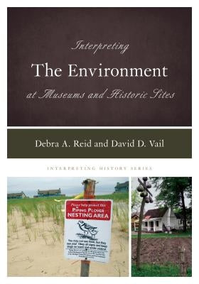 Interpreting the Environment at Museums and Historic Sites by Reid, Debra A.