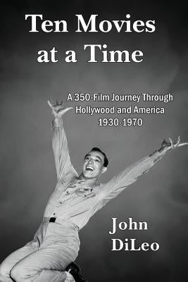 Ten Movies at a TIme: A 350-Film Journey Through Hollywood and America 1930-1970 by DiLeo, John