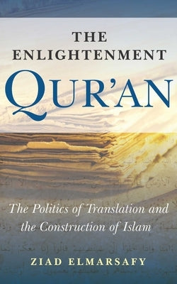 The Enlightenment Qur'an: The Politics of Translation and the Construction of Islam by Elmarsafy, Ziad