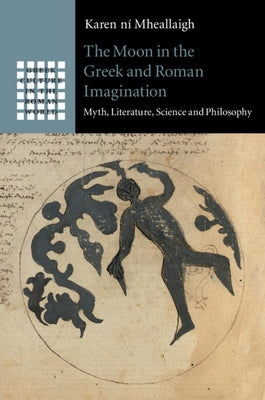 The Moon in the Greek and Roman Imagination: Myth, Literature, Science and Philosophy by Ní Mheallaigh, Karen