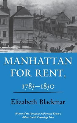 Manhattan for Rent, 1785 1850 by Blackmar, Elizabeth