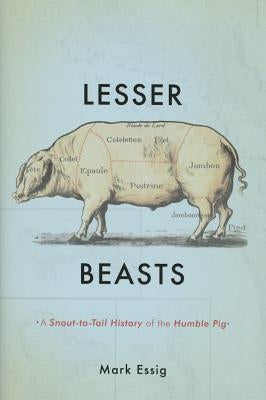 Lesser Beasts: A Snout-To-Tail History of the Humble Pig by Essig, Mark