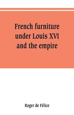 French furniture under Louis XVI and the empire by de Félice, Roger