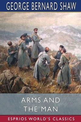 Arms and the Man (Esprios Classics) by Shaw, George Bernard
