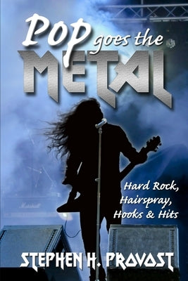Pop Goes the Metal: Hard Rock, Hairspray, Hooks & Hits by Provost, Stephen H.