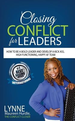 Closing Conflict For Leaders: How To Be A Bold leader And Develop A Kick-Ass, High-Functioning, Happy AF Team by Hurdle, Lynne Maureen
