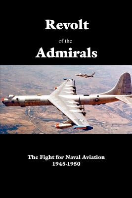 Revolt of the Admirals: The Fight for Naval Aviation 1945-1950 by Government Reprints Press