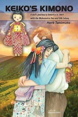 Keiko's Kimono: A doll's journey to America in 1869 with the Wakamatsu Tea and Silk Colony by Tanimoto, Herb
