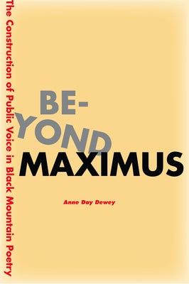 Beyond Maximus: The Construction of Public Voice in Black Mountain Poetry by Dewey, Anne Day