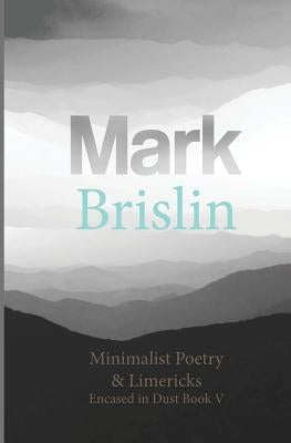 Minimalist Poetry and Limericks: Encased in Dust Book Five by Brislin, Mark I.