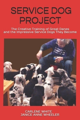 Service Dog Project: The Creative Training of Great Danes and the Impressive Service Dogs They Become by Wheeler, Janice Anne
