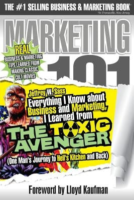 Everything I Know about Business and Marketing, I Learned from THE TOXIC AVENGER: (One Man's Journey to Hell's Kitchen and Back) by Kaufman, Lloyd