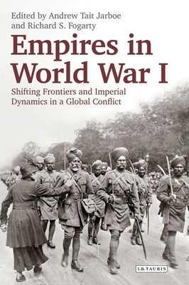 Empires in World War I: Shifting Frontiers and Imperial Dynamics in a Global Conflict by Fogarty, Richard S.