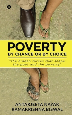 Poverty: By Chance or By Choice: the hidden forces that shape the poor and the poverty by Ramakrishna Biswal