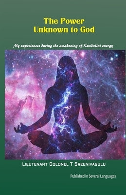 The Power Unknown to God: My experiences during the awakening of Kundalini energy by T. Sreenivasulu, Lieutenant Colonel