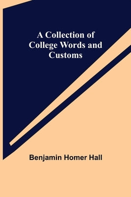 A Collection of College Words and Customs by Homer Hall, Benjamin