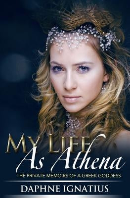 My Life as Athena: The private memoirs of a greek goddess by Ignatius, Daphne