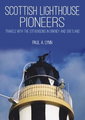 Scottish Lighthouse Pioneers: Travels with the Stevensons in Orkney and Shetland by Lynn, Paul A.