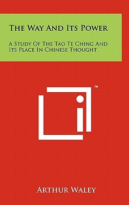 The Way And Its Power: A Study Of The Tao Te Ching And Its Place In Chinese Thought by Waley, Arthur