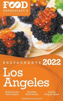 2022 Los Angeles Restaurants - The Food Enthusiast's Long Weekend Guide by Delaplaine, Andrew