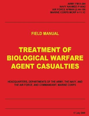 Treatment of Biological Warfare Agent Casualties (FM 8-284 / NAVMED P-5042 / AFMAN (I) 44-156 / MCRP 4-11.1C) by Navy, U. S.