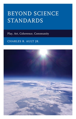 Beyond Science Standards: Play, Art, Coherence, Community by Ault, Charles R.