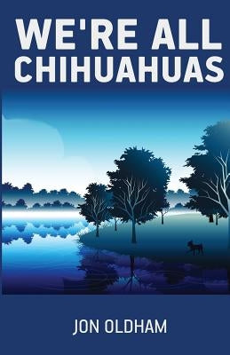 We're All Chihuahuas: A Shaky Dog on a Human Journey by Oldham, Jon