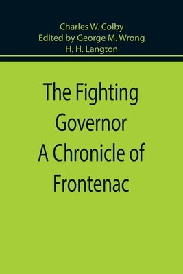 The Fighting Governor A Chronicle of Frontenac by Colby, Charles W.
