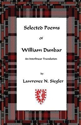 Selected Poems of William Dunbar: An Interlinear Translation by Siegler, Lawrence N.